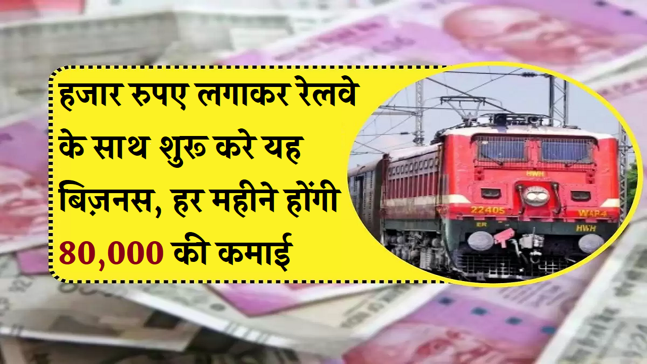 हजार रुपए लगाकर रेलवे के साथ शुरू करे यह बिज़नस, हर महीने होंगी 80,000 की कमाई